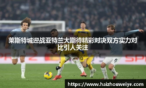 莱斯特城迎战亚特兰大期待精彩对决双方实力对比引人关注