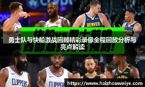 勇士队与快船激战回顾精彩录像全程回放分析与亮点解读