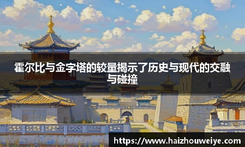 霍尔比与金字塔的较量揭示了历史与现代的交融与碰撞