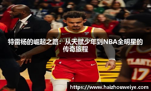特雷杨的崛起之路：从天赋少年到NBA全明星的传奇旅程