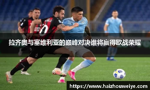 拉齐奥与塞维利亚的巅峰对决谁将赢得欧战荣耀