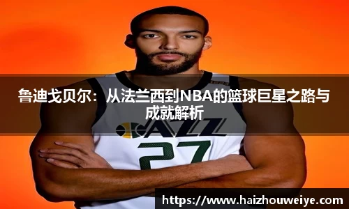 鲁迪戈贝尔：从法兰西到NBA的篮球巨星之路与成就解析