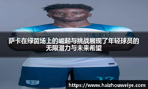 萨卡在绿茵场上的崛起与挑战展现了年轻球员的无限潜力与未来希望