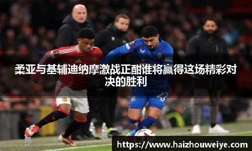 柔亚与基辅迪纳摩激战正酣谁将赢得这场精彩对决的胜利