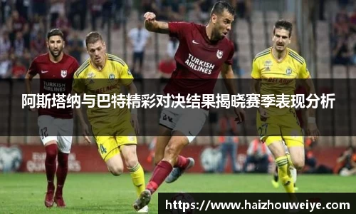 阿斯塔纳与巴特精彩对决结果揭晓赛季表现分析