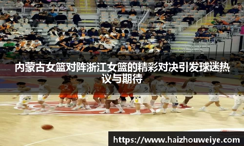 内蒙古女篮对阵浙江女篮的精彩对决引发球迷热议与期待