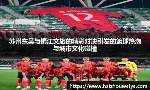 苏州东吴与镇江文旅的精彩对决引发的篮球热潮与城市文化碰撞