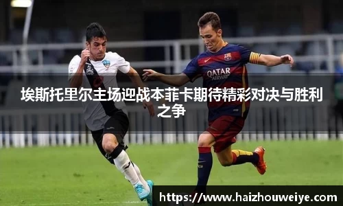 埃斯托里尔主场迎战本菲卡期待精彩对决与胜利之争