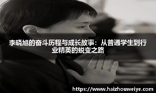 李晓旭的奋斗历程与成长故事：从普通学生到行业精英的蜕变之路
