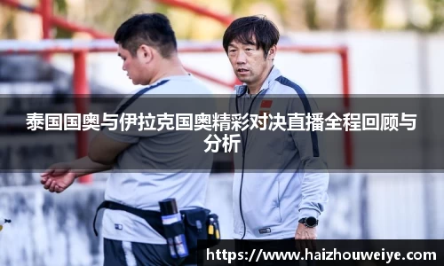 泰国国奥与伊拉克国奥精彩对决直播全程回顾与分析