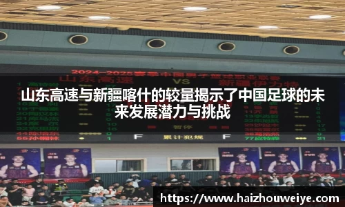 山东高速与新疆喀什的较量揭示了中国足球的未来发展潜力与挑战
