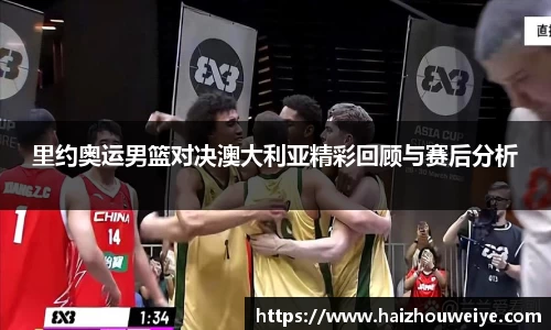 里约奥运男篮对决澳大利亚精彩回顾与赛后分析