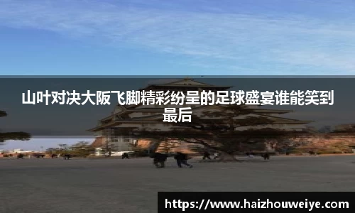 山叶对决大阪飞脚精彩纷呈的足球盛宴谁能笑到最后
