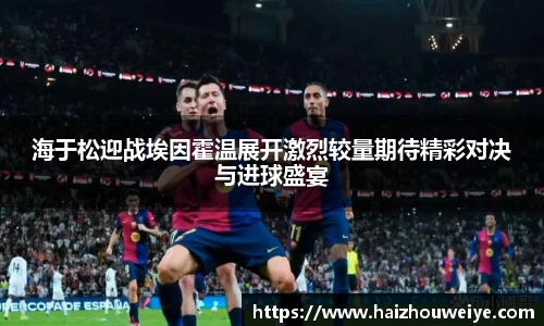 海于松迎战埃因霍温展开激烈较量期待精彩对决与进球盛宴