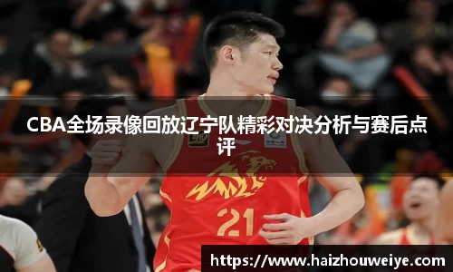 CBA全场录像回放辽宁队精彩对决分析与赛后点评